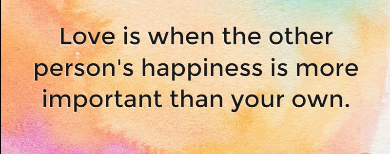 Love is when the other person’s happiness is more important than your ...